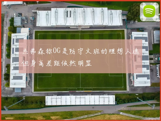 杰弗森称OG是防守文班的理想人选但身高差距依然明显