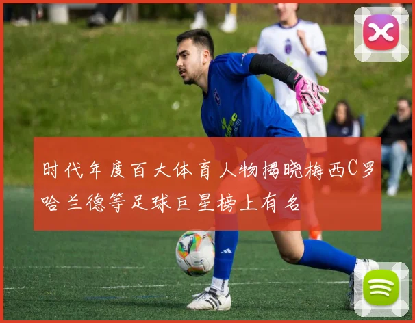 时代年度百大体育人物揭晓梅西C罗哈兰德等足球巨星榜上有名