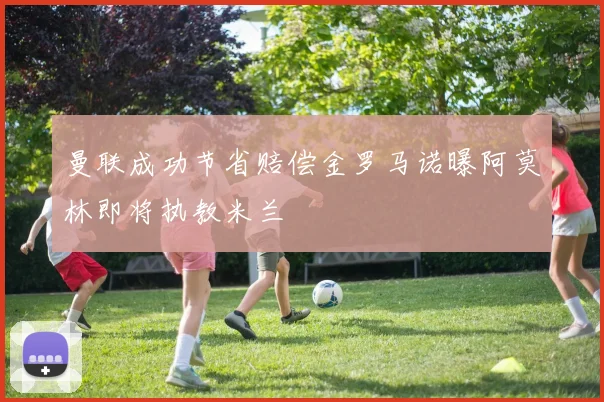 曼联成功节省赔偿金罗马诺曝阿莫林即将执教米兰