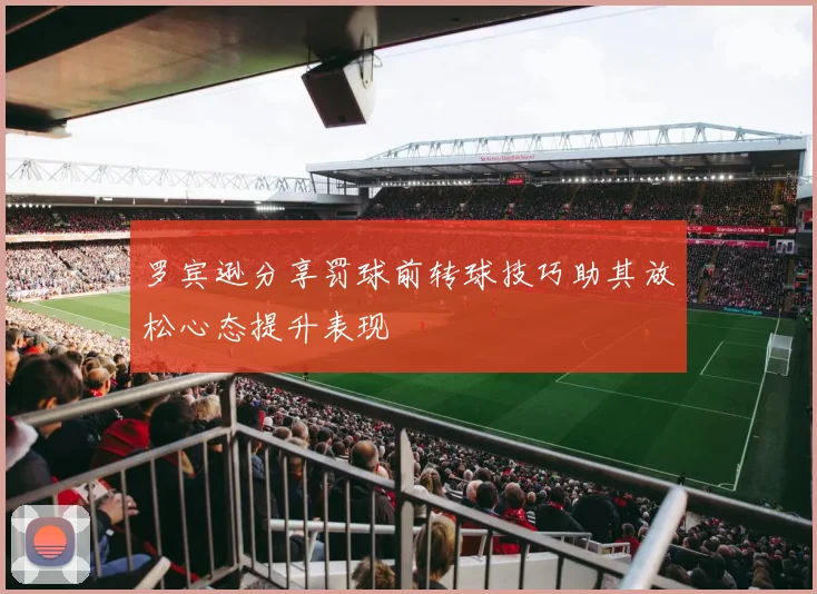 罗宾逊分享罚球前转球技巧助其放松心态提升表现