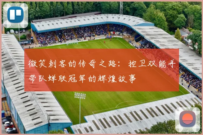 微笑刺客的传奇之路：控卫双能手带队蝉联冠军的辉煌故事