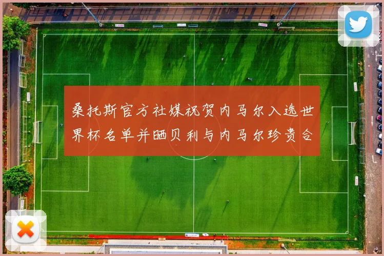 桑托斯官方社媒祝贺内马尔入选世界杯名单并晒贝利与内马尔珍贵合影