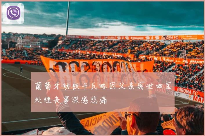 葡萄牙助教卡瓦略因父亲离世回国处理丧事深感悲痛