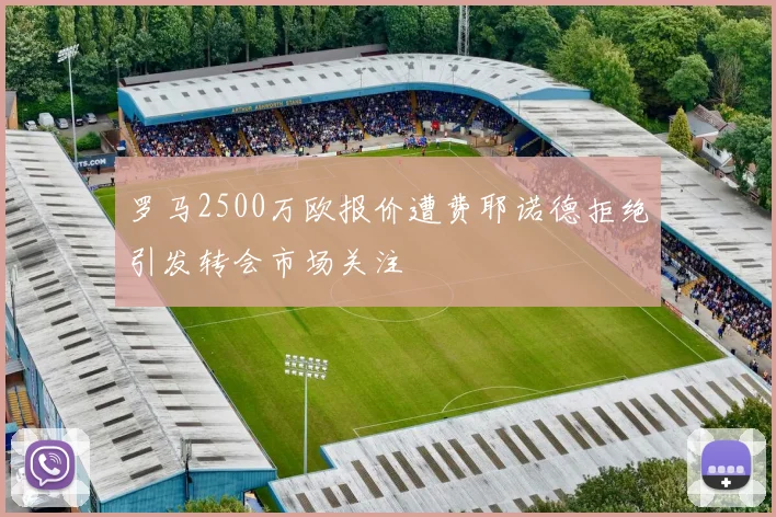 罗马2500万欧报价遭费耶诺德拒绝引发转会市场关注