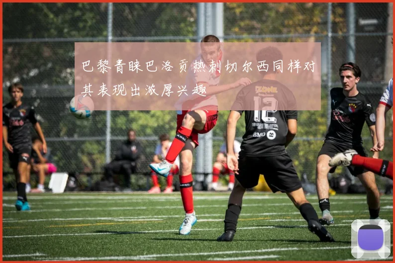 巴黎青睐巴洛贡热刺切尔西同样对其表现出浓厚兴趣