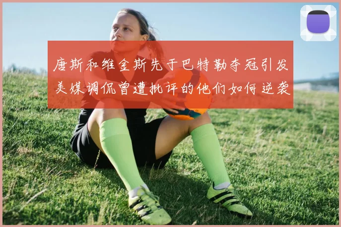 唐斯和维金斯先于巴特勒夺冠引发美媒调侃曾遭批评的他们如何逆袭
