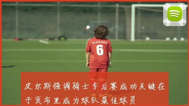 皮尔斯强调骑士季后赛成功关键在于莫布里成为球队最佳球员