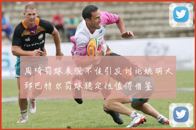 周琦罚球表现不佳引发讨论姚明大郅巴特尔罚球稳定性值得借鉴